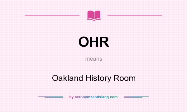 What does OHR mean? It stands for Oakland History Room