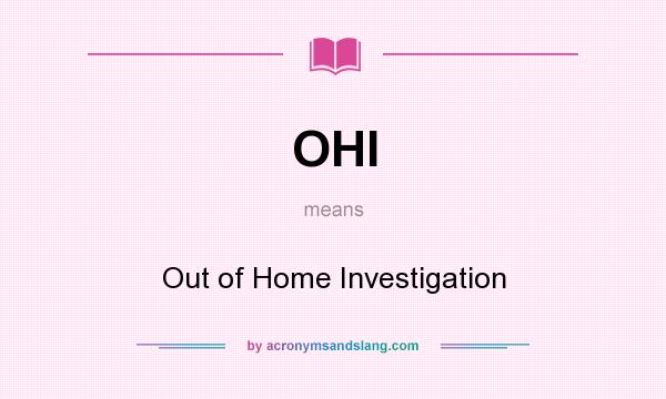What does OHI mean? It stands for Out of Home Investigation
