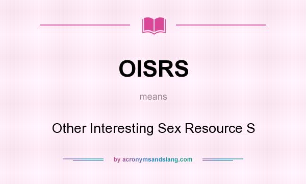 What does OISRS mean? It stands for Other Interesting Sex Resource S