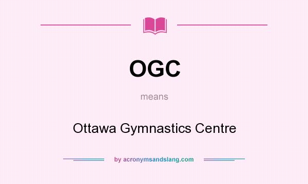 What does OGC mean? It stands for Ottawa Gymnastics Centre
