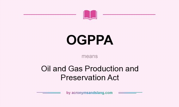 What does OGPPA mean? It stands for Oil and Gas Production and Preservation Act
