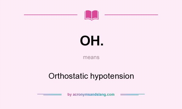 What does OH. mean? It stands for Orthostatic hypotension