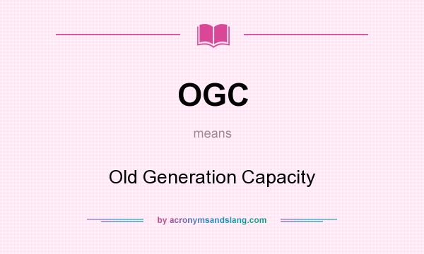 What does OGC mean? It stands for Old Generation Capacity