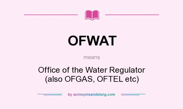 What does OFWAT mean? It stands for Office of the Water Regulator (also OFGAS, OFTEL etc)