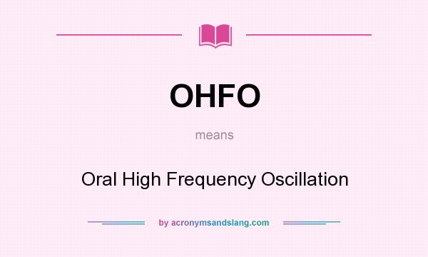 What does OHFO mean? It stands for Oral High Frequency Oscillation