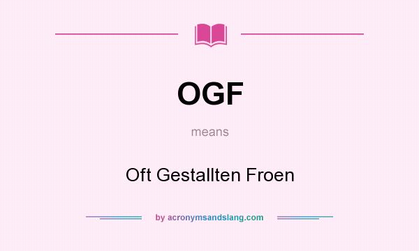 What does OGF mean? It stands for Oft Gestallten Froen