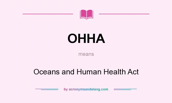 What does OHHA mean? It stands for Oceans and Human Health Act