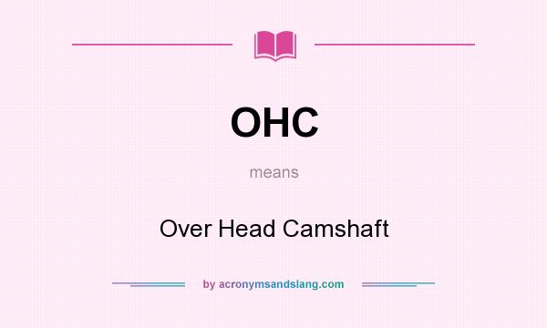 What does OHC mean? It stands for Over Head Camshaft