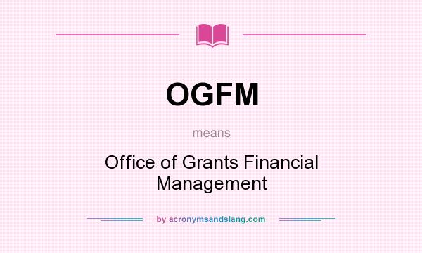 What does OGFM mean? It stands for Office of Grants Financial Management