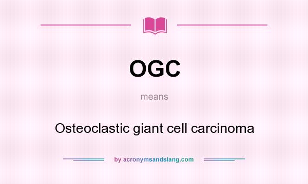 What does OGC mean? It stands for Osteoclastic giant cell carcinoma