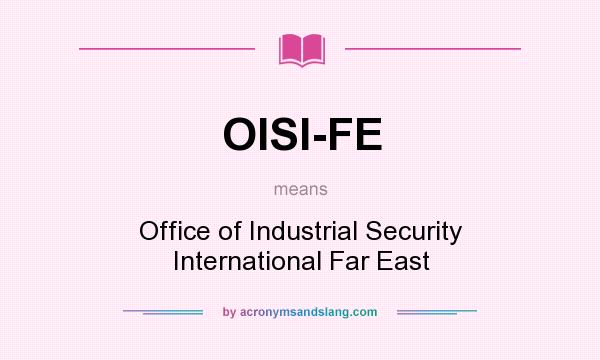 What does OISI-FE mean? It stands for Office of Industrial Security International Far East