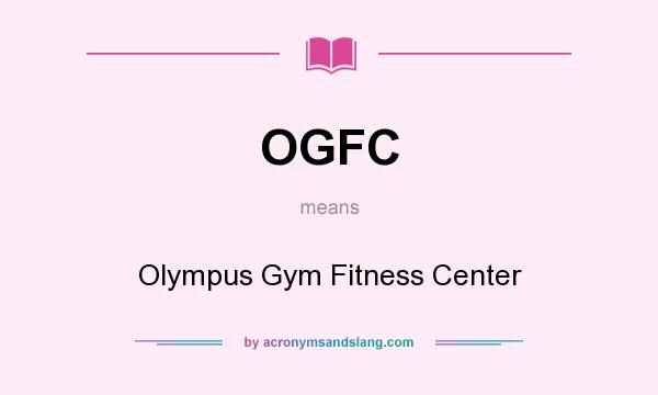What does OGFC mean? It stands for Olympus Gym Fitness Center