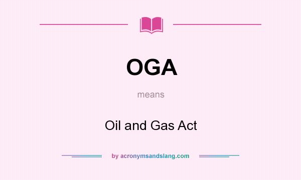 What does OGA mean? It stands for Oil and Gas Act