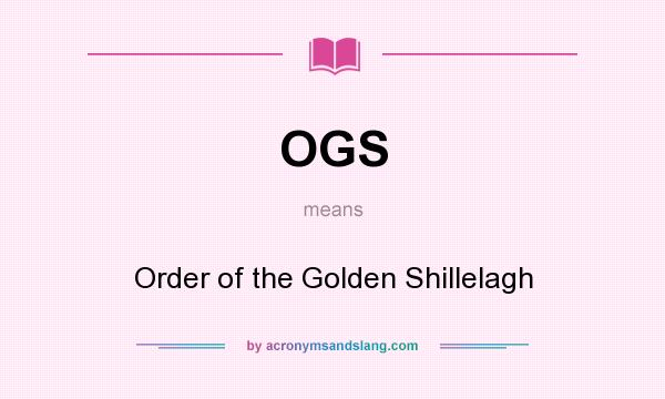 What does OGS mean? It stands for Order of the Golden Shillelagh