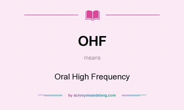 What does OHF mean? It stands for Oral High Frequency