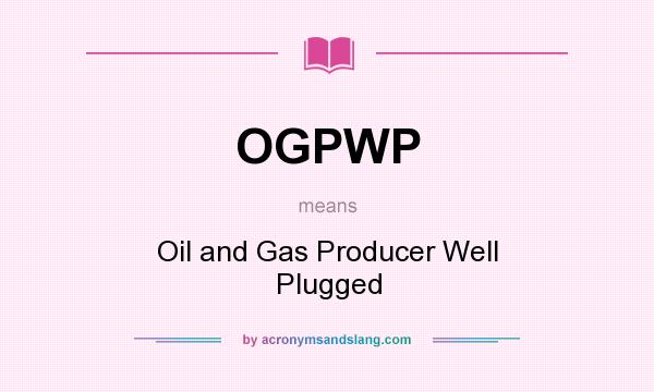 What does OGPWP mean? It stands for Oil and Gas Producer Well Plugged