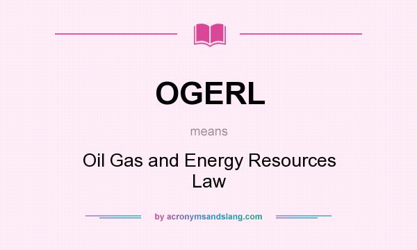 What does OGERL mean? It stands for Oil Gas and Energy Resources Law