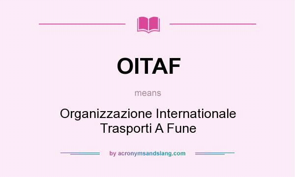 What does OITAF mean? It stands for Organizzazione Internationale Trasporti A Fune