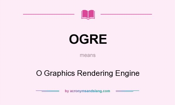 What does OGRE mean? It stands for O Graphics Rendering Engine