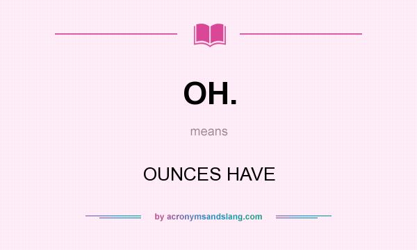 What does OH. mean? It stands for OUNCES HAVE