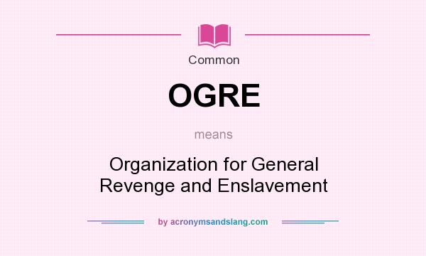 What does OGRE mean? It stands for Organization for General Revenge and Enslavement