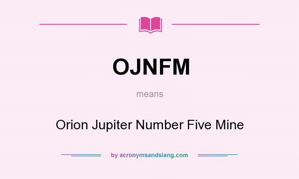 What does OJNFM mean? It stands for Orion Jupiter Number Five Mine