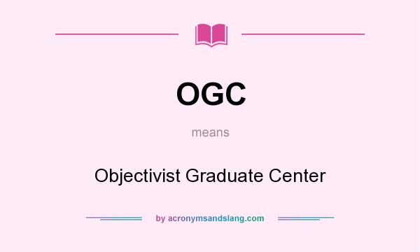 What does OGC mean? It stands for Objectivist Graduate Center