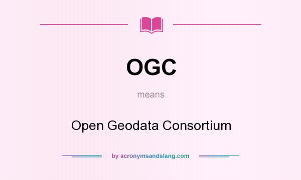 What does OGC mean? It stands for Open Geodata Consortium