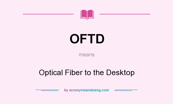 What does OFTD mean? It stands for Optical Fiber to the Desktop
