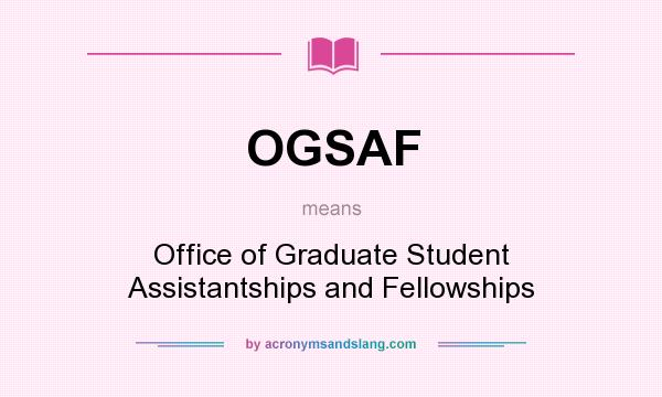 What does OGSAF mean? It stands for Office of Graduate Student Assistantships and Fellowships