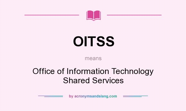 What does OITSS mean? It stands for Office of Information Technology Shared Services