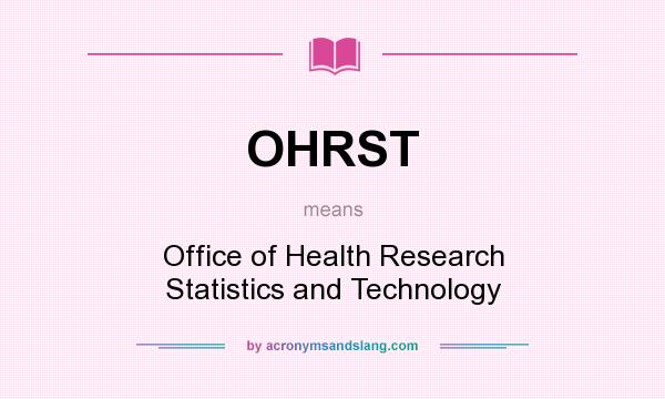 What does OHRST mean? It stands for Office of Health Research Statistics and Technology