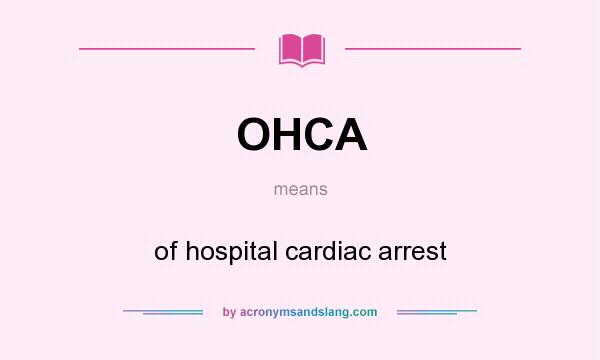 What does OHCA mean? It stands for of hospital cardiac arrest