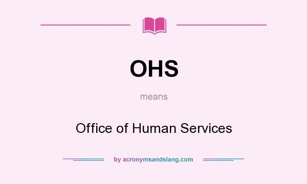 What does OHS mean? It stands for Office of Human Services
