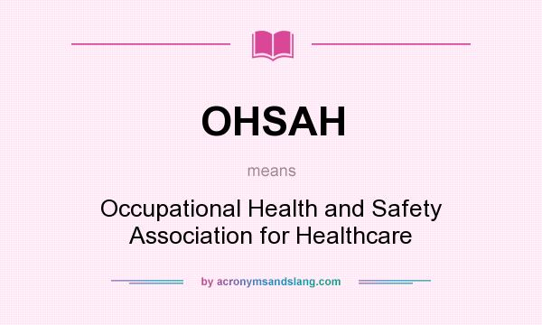 What does OHSAH mean? It stands for Occupational Health and Safety Association for Healthcare