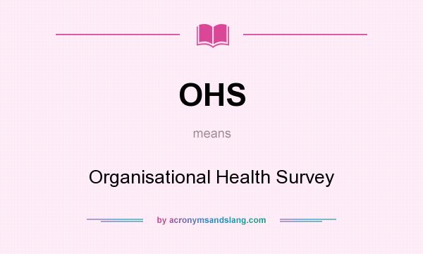 What does OHS mean? It stands for Organisational Health Survey