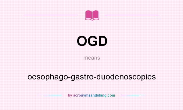 What does OGD mean? It stands for oesophago-gastro-duodenoscopies