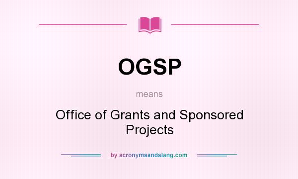 What does OGSP mean? It stands for Office of Grants and Sponsored Projects
