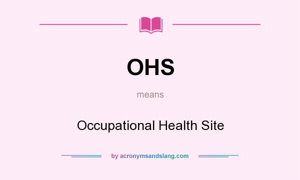 What does OHS mean? It stands for Occupational Health Site