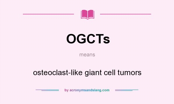 What does OGCTs mean? It stands for osteoclast-like giant cell tumors