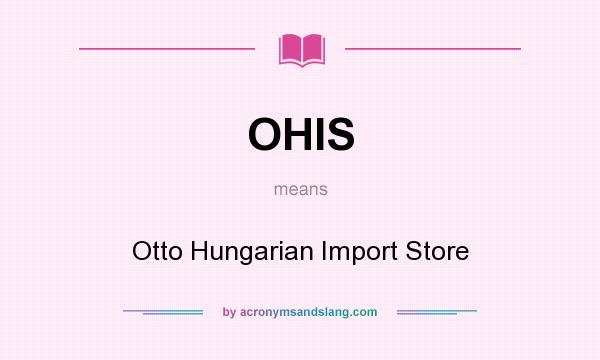 What does OHIS mean? It stands for Otto Hungarian Import Store