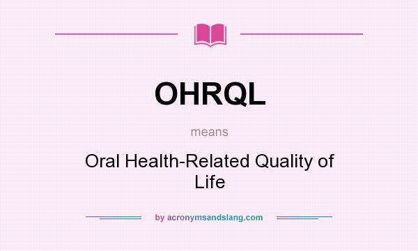 What does OHRQL mean? It stands for Oral Health-Related Quality of Life