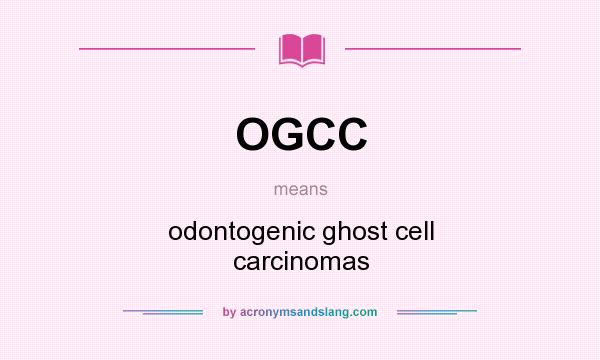 What does OGCC mean? It stands for odontogenic ghost cell carcinomas