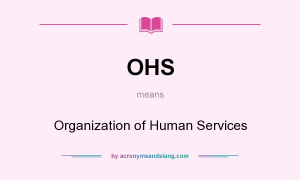 What does OHS mean? It stands for Organization of Human Services