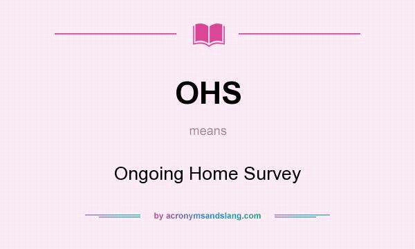 What does OHS mean? It stands for Ongoing Home Survey