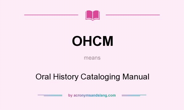 What does OHCM mean? It stands for Oral History Cataloging Manual