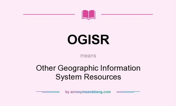 What does OGISR mean? It stands for Other Geographic Information System Resources
