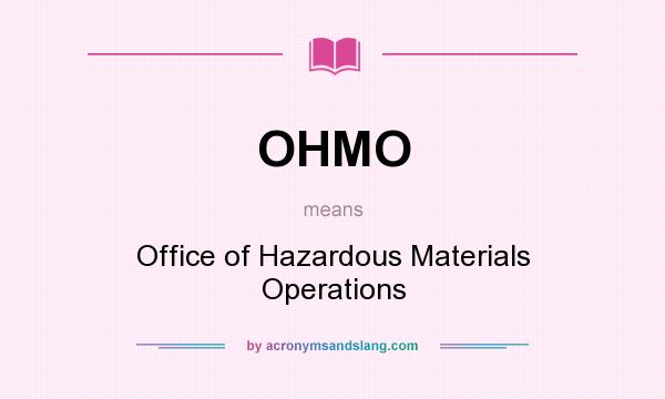What does OHMO mean? It stands for Office of Hazardous Materials Operations