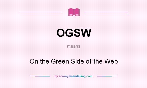 What does OGSW mean? It stands for On the Green Side of the Web