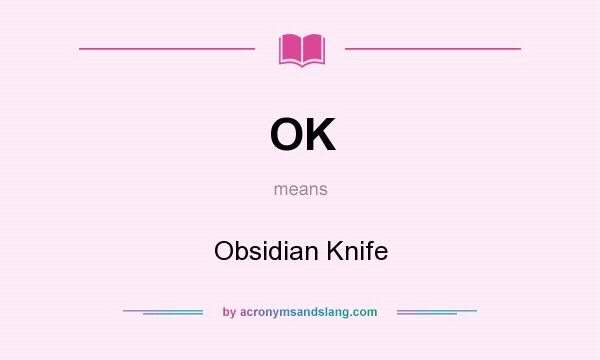 What does OK mean? It stands for Obsidian Knife